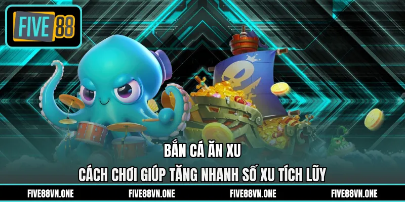 Bắn Cá Ăn Xu - Cách Chơi Giúp Tăng Nhanh Số Xu Tích Lũy