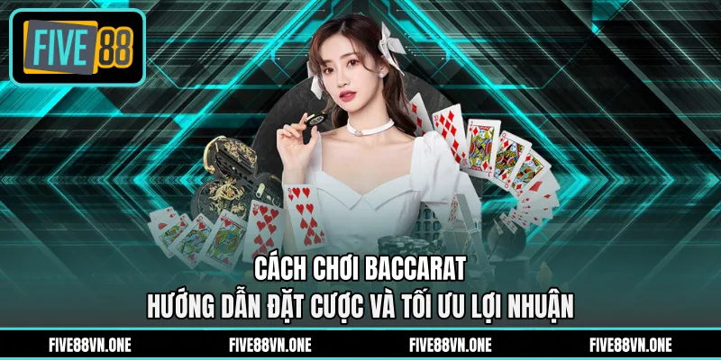 Cách Chơi Baccarat - Hướng Dẫn Đặt Cược Và Tối Ưu Lợi Nhuận