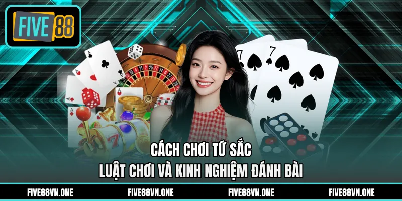 Cách Chơi Tứ Sắc - Luật Chơi Và Kinh Nghiệm Đánh Bài 