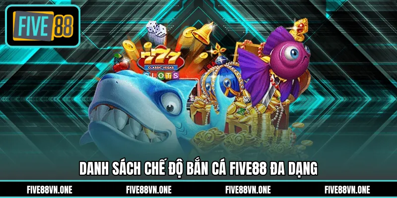 Danh sách chế độ bắn cá FIVE88 đa dạng