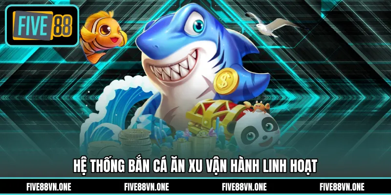 Hệ thống bắn cá ăn xu vận hành linh hoạt