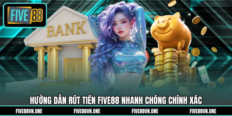 Hướng dẫn rút tiền FIVE88 nhanh chóng chính xác