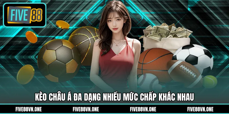 Kèo châu Á đa dạng nhiều mức chấp khác nhau