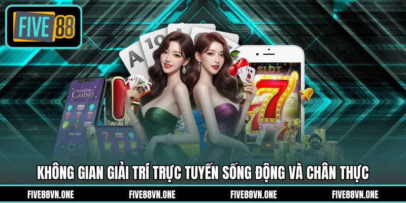 Không gian giải trí trực tuyến sống động và chân thực