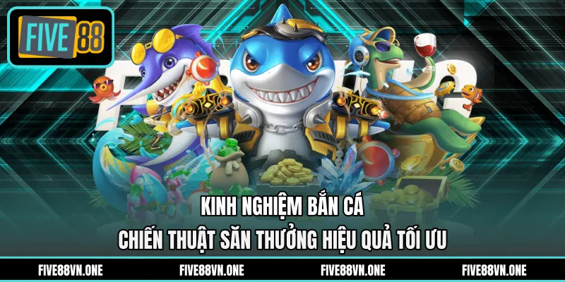 Kinh Nghiệm Bắn Cá - Chiến Thuật Săn Thưởng Hiệu Quả Tối Ưu