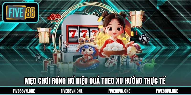 Mẹo chơi Rồng Hổ hiệu quả theo xu hướng thực tế