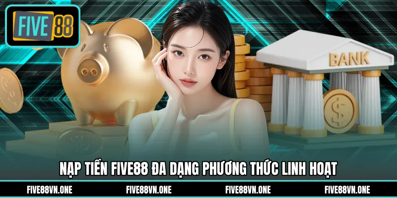 Nạp tiền FIVE88 đa dạng phương thức linh hoạt
