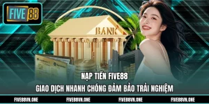 Nạp Tiền FIVE88 - Giao Dịch Nhanh Chóng Đảm Bảo Trải Nghiệm
