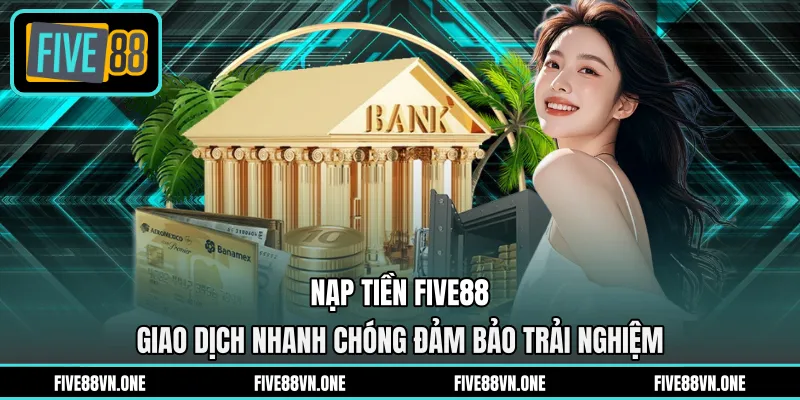 Nạp Tiền FIVE88 - Giao Dịch Nhanh Chóng Đảm Bảo Trải Nghiệm