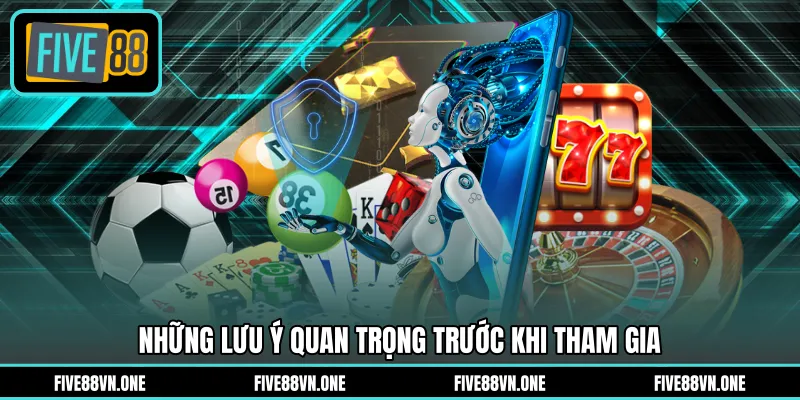 Những lưu ý quan trọng trước khi tham gia