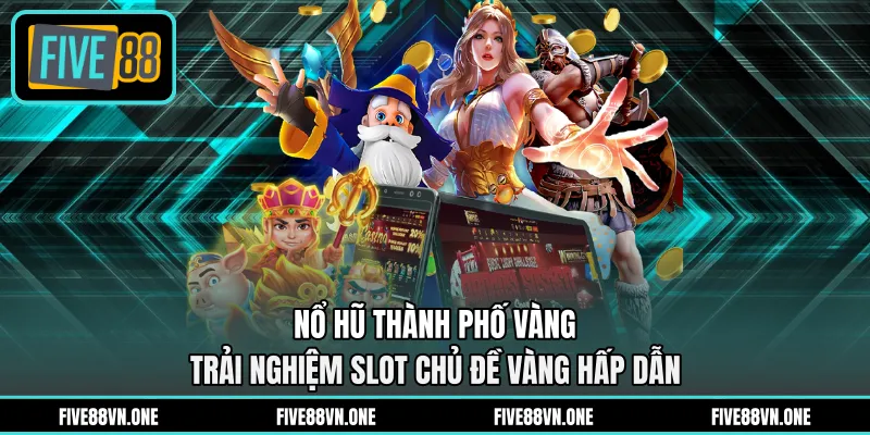 Nổ Hũ Thành Phố Vàng - Trải Nghiệm Slot Chủ Đề Vàng Hấp Dẫn