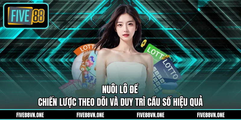 Nuôi Lô Đề - Chiến Lược Theo Dõi Và Duy Trì Cầu Số Hiệu Quả