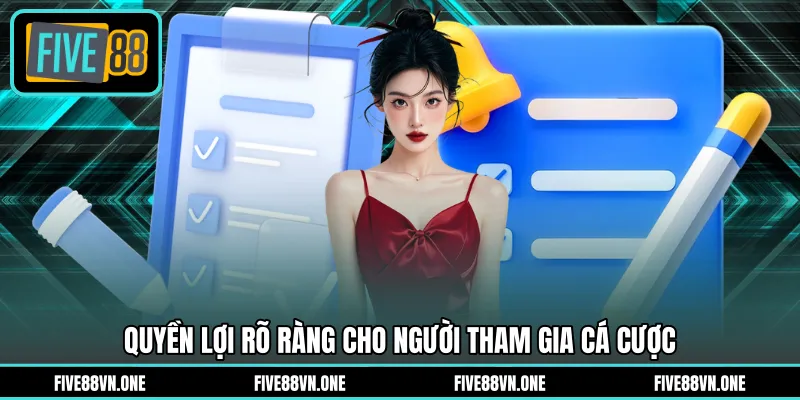 Quyền lợi rõ ràng cho người tham gia cá cược