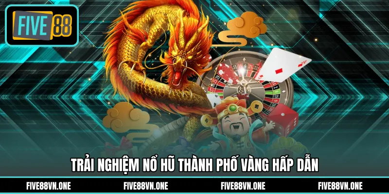 Trải nghiệm nổ hũ thành phố vàng hấp dẫn