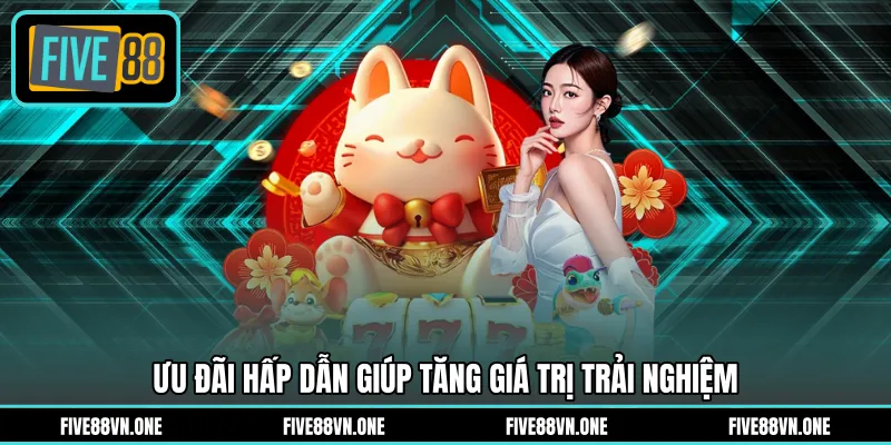 Ưu đãi hấp dẫn giúp tăng giá trị trải nghiệm