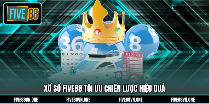 Xổ số FIVE88 tối ưu chiến lược hiệu quả